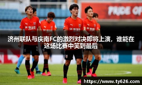 济州联队与庆南FC的激烈对决即将上演，谁能在这场比赛中笑到最后
