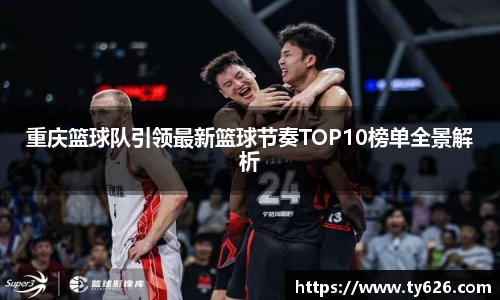 重庆篮球队引领最新篮球节奏TOP10榜单全景解析