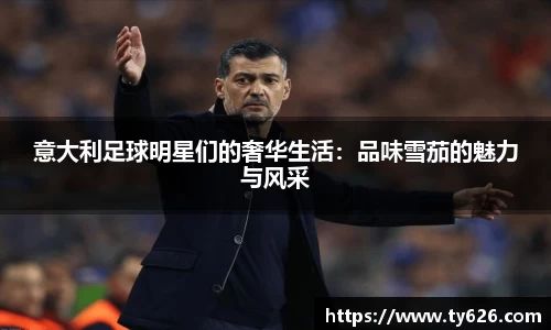 意大利足球明星们的奢华生活：品味雪茄的魅力与风采