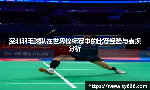 深圳羽毛球队在世界锦标赛中的比赛经验与表现分析