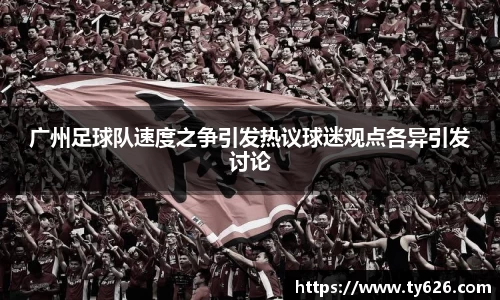 广州足球队速度之争引发热议球迷观点各异引发讨论