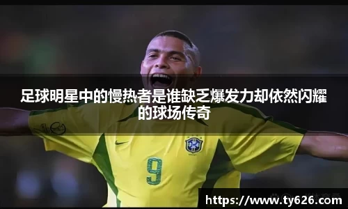 足球明星中的慢热者是谁缺乏爆发力却依然闪耀的球场传奇